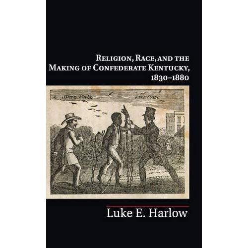 Religion, Race, and the Making of Confederate Kentucky, 1830ÔÇô1880 (Cambridge Studies on the American South)