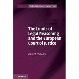 The Limits of Legal Reasoning and the European Court of Justice (Cambridge Studies in European Law and Policy)