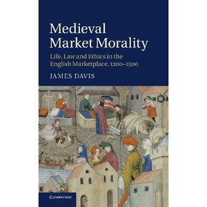 Medieval Market Morality: Life, Law and Ethics in the English Marketplace, 1200–1500
