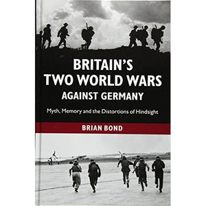 Britain's Two World Wars against Germany: Myth, Memory and the Distortions of Hindsight (Cambridge Military Histories (Hardcover))