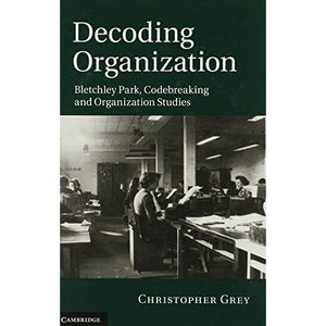 Decoding Organization: Bletchley Park, Codebreaking and Organization Studies