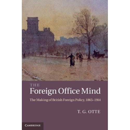 The Foreign Office Mind: The Making of British Foreign Policy, 1865–1914