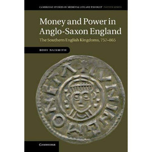 Money and Power in Anglo-Saxon England: The Southern English Kingdoms, 757–865: 80 (Cambridge Studies in Medieval Life and Thought: Fourth Series, Series Number 80)
