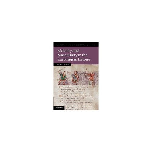 Morality and Masculinity in the Carolingian Empire (Cambridge Studies in Medieval Life and Thought: Fourth Series)