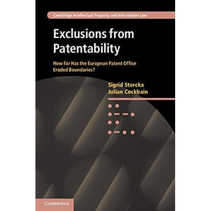 Exclusions from Patentability: How Far Has the European Patent Office Eroded Boundaries?: 19 (Cambridge Intellectual Property and Information Law, Series Number 19)