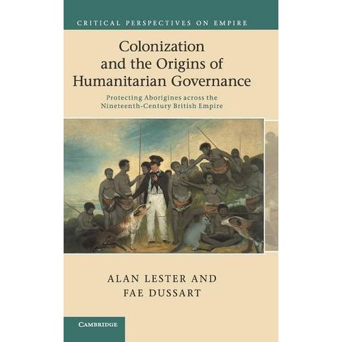 Colonization and the Origins of Humanitarian Governance: Protecting Aborigines across the Nineteenth-Century British Empire (Critical Perspectives on Empire)