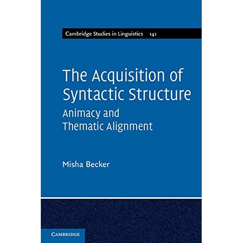The Acquisition of Syntactic Structure: Animacy and Thematic Alignment: 141 (Cambridge Studies in Linguistics, Series Number 141)