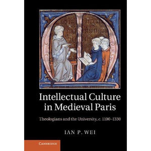 Intellectual Culture in Medieval Paris: Theologians and the University, c.1100–1330