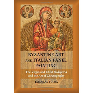 Byzantine Art and Italian Panel Painting: The Virgin and Child Hodegetria and the Art of Chrysography