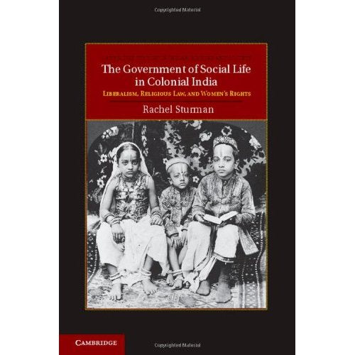 The Government of Social Life in Colonial India: Liberalism, Religious Law, and Women's Rights: 21 (Cambridge Studies in Indian History and Society, Series Number 21)