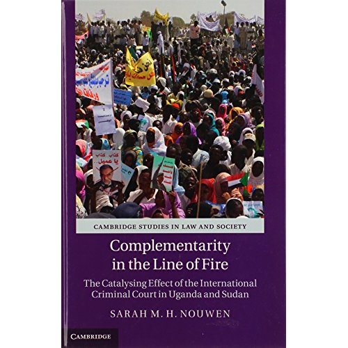 Complementarity in the Line of Fire: The Catalysing Effect of the International Criminal Court in Uganda and Sudan (Cambridge Studies in Law and Society)