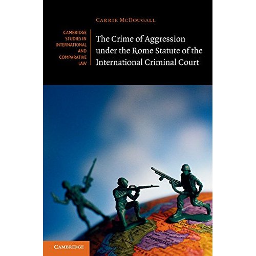 The Crime of Aggression under the Rome Statute of the International Criminal Court (Cambridge Studies in International and Comparative Law)