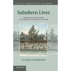 Subaltern Lives: Biographies of Colonialism in the Indian Ocean World, 1790–1920 (Critical Perspectives on Empire)