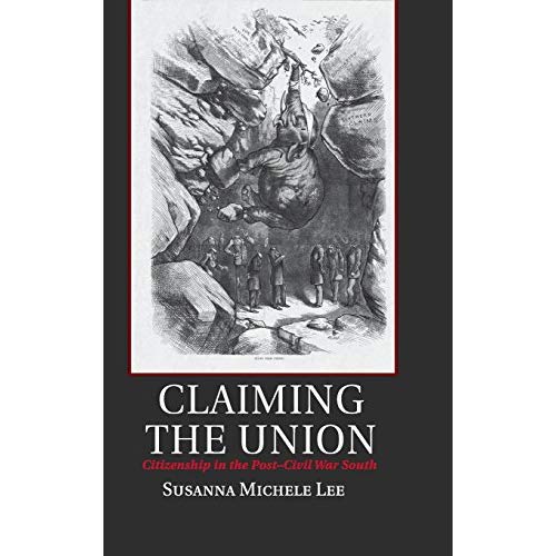 Claiming the Union: Citizenship in the Post-Civil War South (Cambridge Studies on the American South)