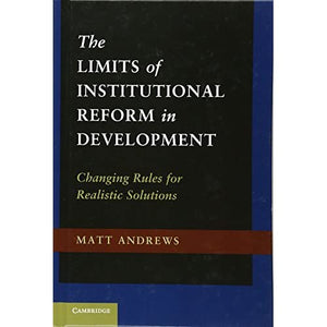 The Limits of Institutional Reform in Development: Changing Rules for Realistic Solutions