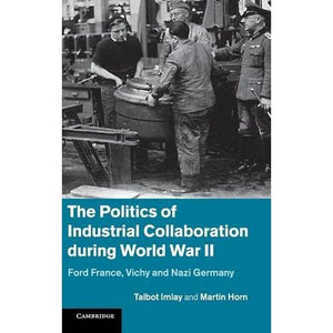The Politics of Industrial Collaboration during World War II: Ford France, Vichy and Nazi Germany