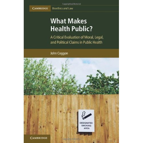 What Makes Health Public?: A Critical Evaluation of Moral, Legal, and Political Claims in Public Health (Cambridge Bioethics and Law)