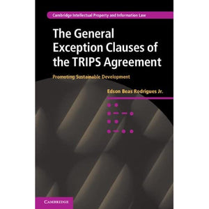 The General Exception Clauses of the TRIPS Agreement: Promoting Sustainable Development: 17 (Cambridge Intellectual Property and Information Law, Series Number 17)