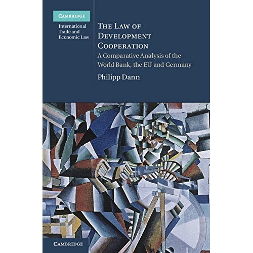 The Law of Development Cooperation: A Comparative Analysis of the World Bank, the EU and Germany: 11 (Cambridge International Trade and Economic Law, Series Number 11)