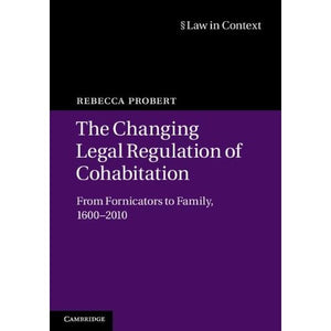 The Changing Legal Regulation of Cohabitation: From Fornicators to Family, 1600–2010 (Law in Context)