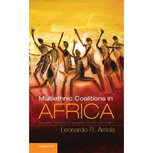Multi-Ethnic Coalitions in Africa: Business Financing of Opposition Election Campaigns (Cambridge Studies in Comparative Politics)