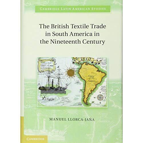 The British Textile Trade in South America in the Nineteenth Century (Cambridge Latin American Studies)