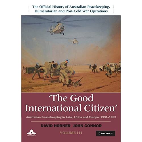 The Good International Citizen: Australian Peacekeeping in Asia, Africa and Europe 1991–1993: Volume 3 (The Official History of Australian ... and ... and Post-Cold War Operations 5 Volume Set)