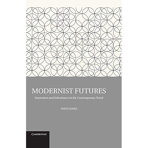 Modernist Futures: Innovation And Inheritance In The Contemporary Novel