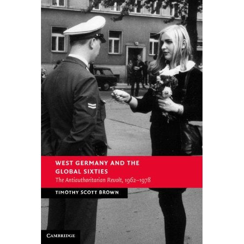 West Germany and the Global Sixties: The Anti-Authoritarian Revolt, 1962–1978 (New Studies in European History)