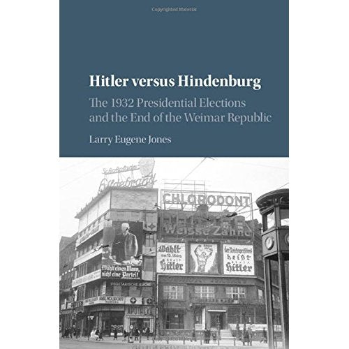 Hitler versus Hindenburg: The 1932 Presidential Elections and the End of the Weimar Republic