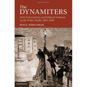 The Dynamiters: Irish Nationalism and Political Violence in the Wider World, 1867-1900