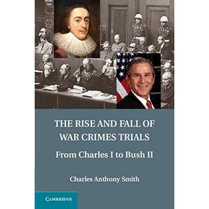 The Rise and Fall of War Crimes Trials: From Charles I to Bush II