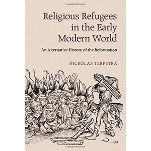 Religious Refugees in the Early Modern World: An Alternative History of the Reformation