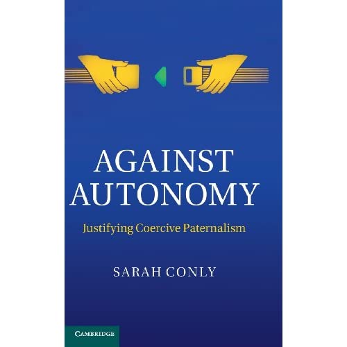 Against Autonomy: Justifying Coercive Paternalism