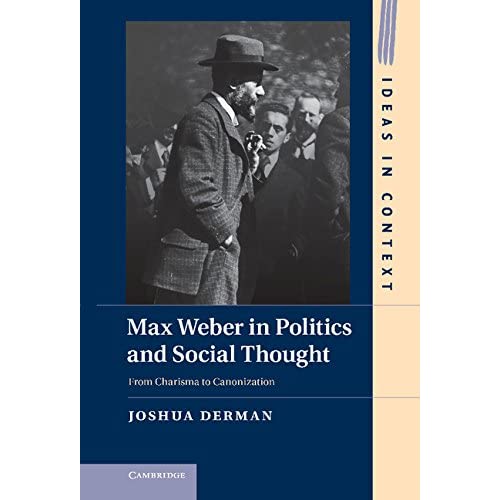Max Weber in Politics and Social Thought: From Charisma to Canonization: 102 (Ideas in Context, Series Number 102)
