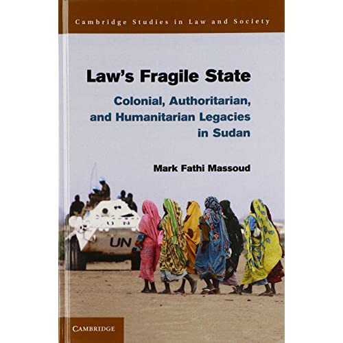Law's Fragile State: Colonial, Authoritarian, and Humanitarian Legacies in Sudan (Cambridge Studies in Law and Society)