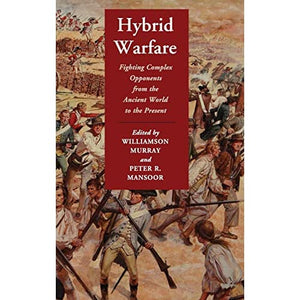 Hybrid Warfare: Fighting Complex Opponents from the Ancient World to the Present