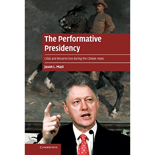 The Performative Presidency: Crisis and Resurrection during the Clinton Years (Cambridge Cultural Social Studies)