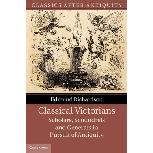 Classical Victorians: Scholars, Scoundrels and Generals in Pursuit of Antiquity (Classics after Antiquity)