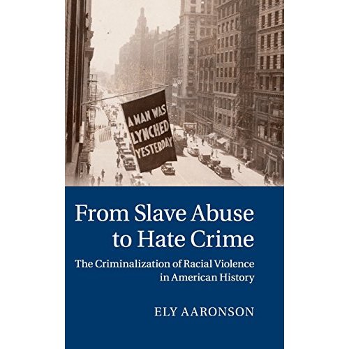 From Slave Abuse to Hate Crime: The Criminalization of Racial Violence in American History (Cambridge Historical Studies in American Law and Society)
