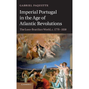 Imperial Portugal in the Age of Atlantic Revolutions: The Luso-Brazilian World, c.1770–1850