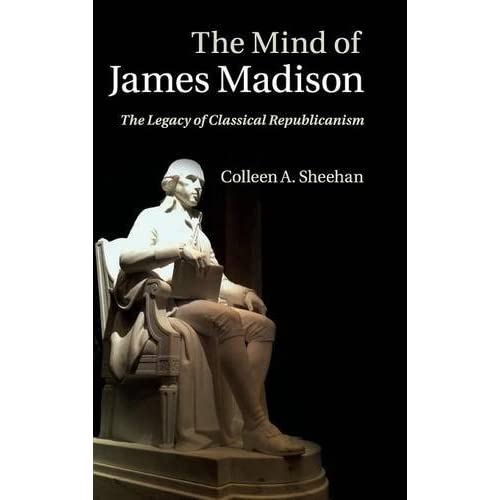 The Mind of James Madison: The Legacy of Classical Republicanism