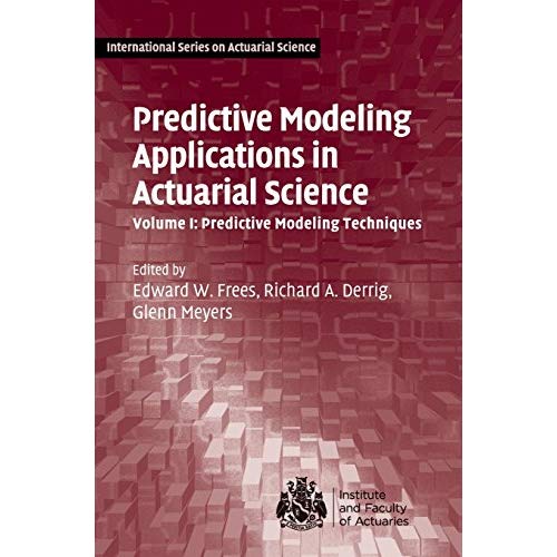 Predictive Modeling Applications in Actuarial Science: Volume 1, Predictive Modeling Techniques (International Series on Actuarial Science)
