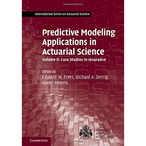 Predictive Modeling Applications in Actuarial Science: Volume 2, Case Studies in Insurance (International Series on Actuarial Science)