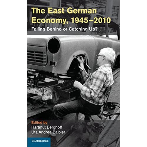 The East German Economy, 1945–2010: Falling Behind or Catching Up? (Publications of the German Historical Institute)