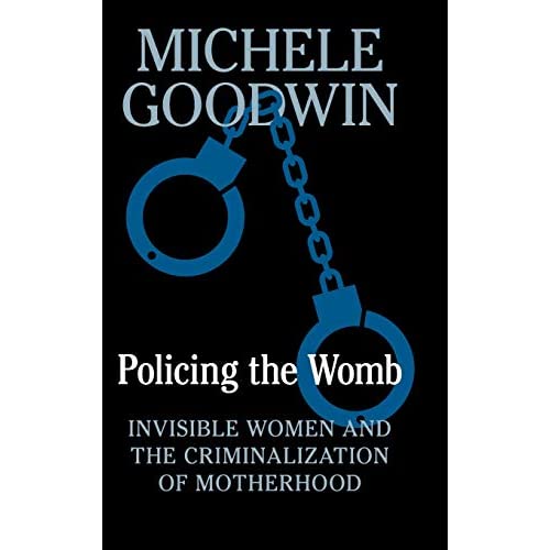 Policing the Womb: Invisible Women and the Criminalization of Motherhood