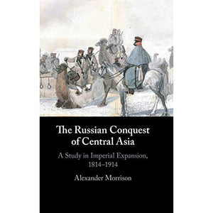 The Russian Conquest of Central Asia: A Study in Imperial Expansion, 1814–1914