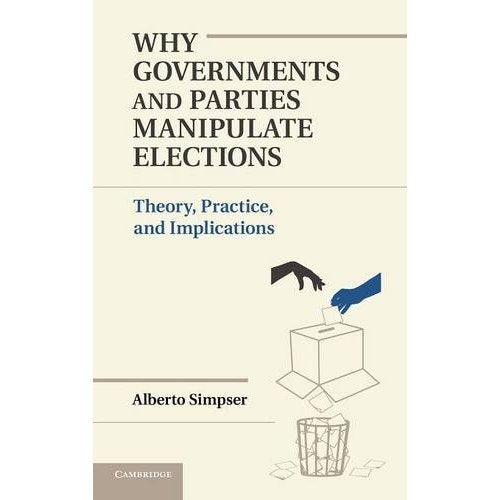 Why Governments and Parties Manipulate Elections (Political Economy of Institutions and Decisions)