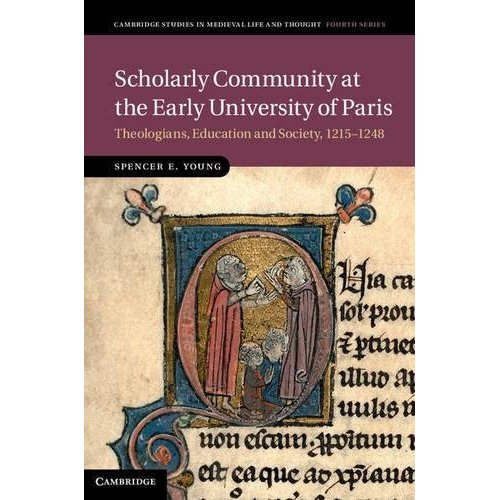 Scholarly Community at the Early University of Paris: Theologians, Education and Society, 1215–1248: 94 (Cambridge Studies in Medieval Life and Thought: Fourth Series, Series Number 94)