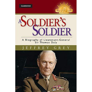 A Soldier's Soldier: A Biography of Lieutenant General Sir Thomas Daly (Australian Army History Series)